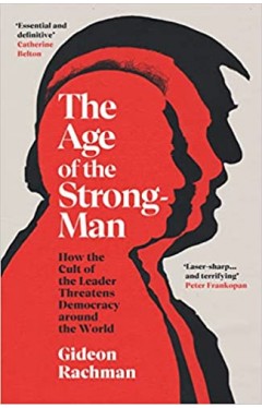 The Age of The Strongman: How the Cult of the Leader Threatens Democracy around the World